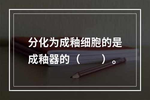 分化为成釉细胞的是成釉器的（　　）。