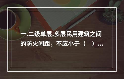 一.二级单层.多层民用建筑之间的防火间距，不应小于（　）米。