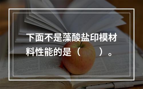 下面不是藻酸盐印模材料性能的是（　　）。