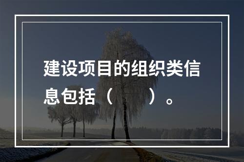 建设项目的组织类信息包括（　　）。