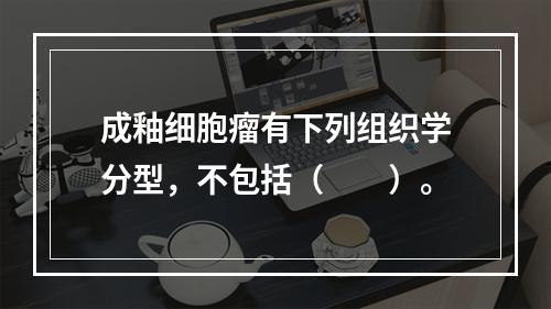 成釉细胞瘤有下列组织学分型，不包括（　　）。