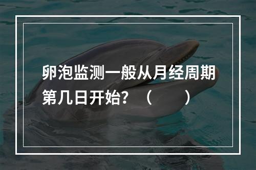 卵泡监测一般从月经周期第几日开始？（　　）