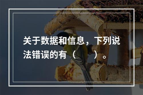 关于数据和信息，下列说法错误的有（　　）。