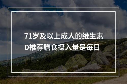 71岁及以上成人的维生素D推荐膳食摄入量是每日