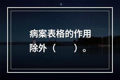 病案表格的作用除外（　　）。