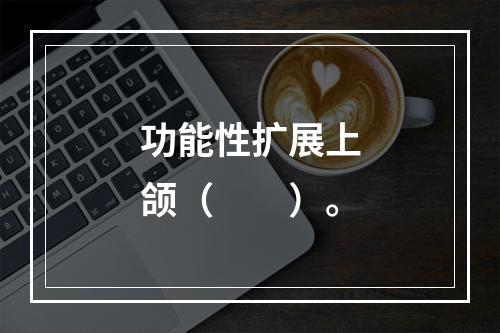 功能性扩展上颌（　　）。