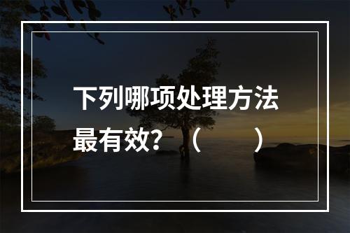 下列哪项处理方法最有效？（　　）