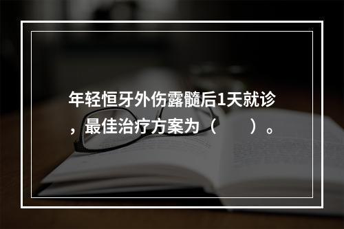 年轻恒牙外伤露髓后1天就诊，最佳治疗方案为（　　）。