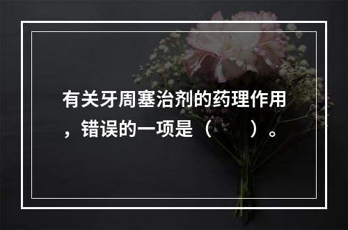 有关牙周塞治剂的药理作用，错误的一项是（　　）。