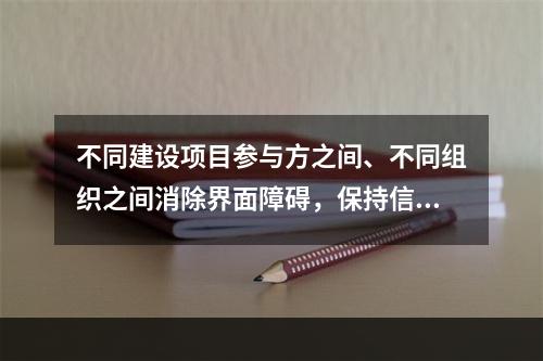 不同建设项目参与方之间、不同组织之间消除界面障碍，保持信息