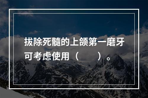 拔除死髓的上颌第一磨牙可考虑使用（　　）。