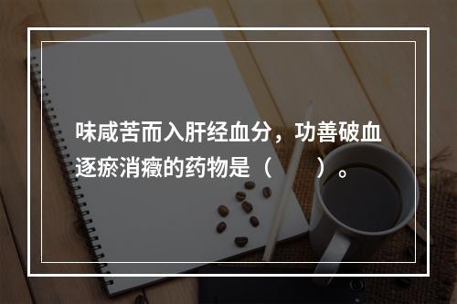 味咸苦而入肝经血分，功善破血逐瘀消癥的药物是（　　）。