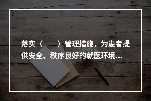 落实（　　）管理措施，为患者提供安全、秩序良好的就医环境。