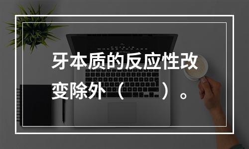 牙本质的反应性改变除外（　　）。