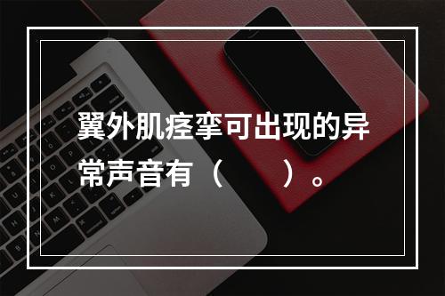 翼外肌痉挛可出现的异常声音有（　　）。