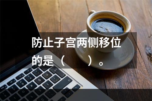 防止子宫两侧移位的是（　　）。