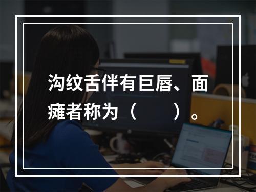 沟纹舌伴有巨唇、面瘫者称为（　　）。