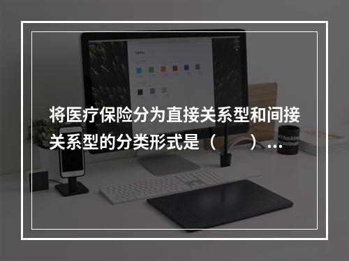 将医疗保险分为直接关系型和间接关系型的分类形式是（　　）。