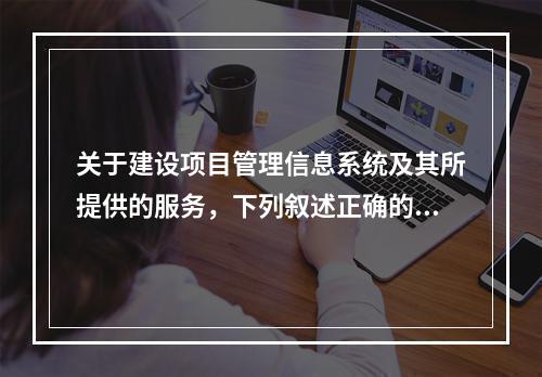 关于建设项目管理信息系统及其所提供的服务，下列叙述正确的有