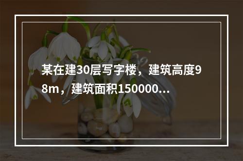 某在建30层写字楼，建筑高度98m，建筑面积150000㎡，