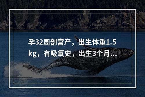 孕32周剖宫产，出生体重1.5kg，有吸氧史，出生3个月左右