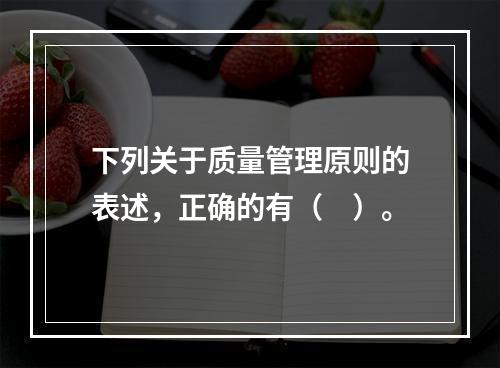 下列关于质量管理原则的表述，正确的有（　）。