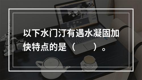 以下水门汀有遇水凝固加快特点的是（　　）。