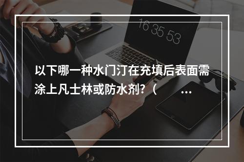 以下哪一种水门汀在充填后表面需涂上凡士林或防水剂?（　　）