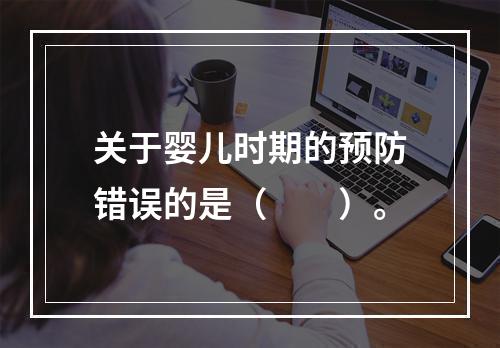 关于婴儿时期的预防错误的是（　　）。