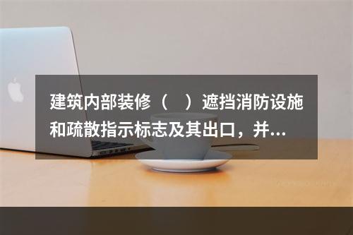 建筑内部装修（　）遮挡消防设施和疏散指示标志及其出口，并不得