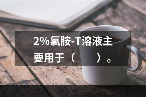 2％氯胺-T溶液主要用于（　　）。