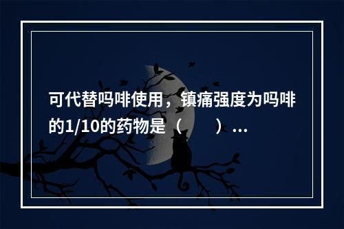 可代替吗啡使用，镇痛强度为吗啡的1/10的药物是（　　）。