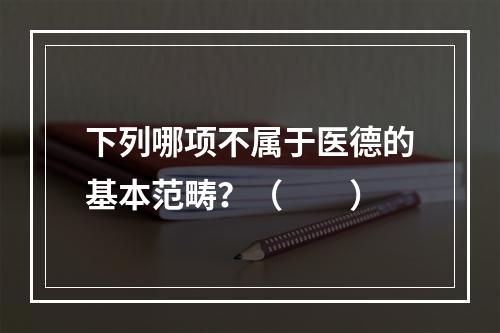 下列哪项不属于医德的基本范畴？（　　）