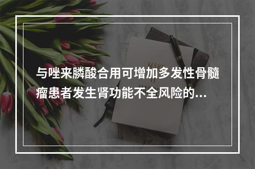 与唑来膦酸合用可增加多发性骨髓瘤患者发生肾功能不全风险的谷氨