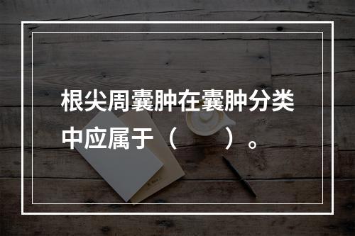 根尖周囊肿在囊肿分类中应属于（　　）。