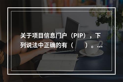 关于项目信息门户（PIP），下列说法中正确的有（　　）。[