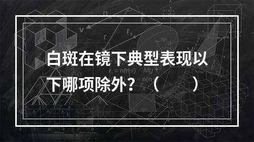 白斑在镜下典型表现以下哪项除外？（　　）