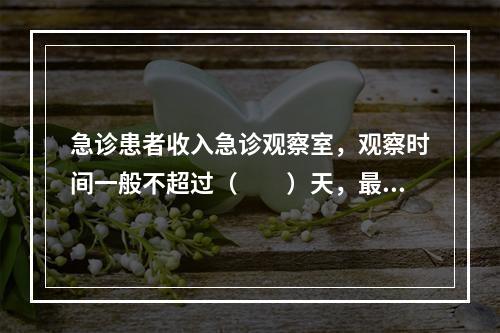 急诊患者收入急诊观察室，观察时间一般不超过（　　）天，最多不