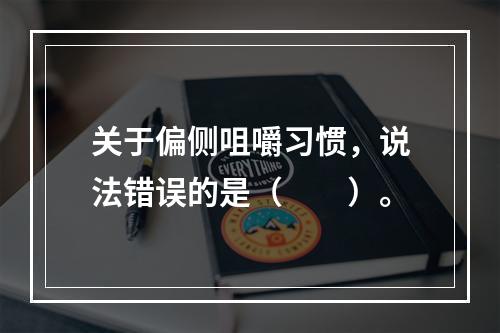 关于偏侧咀嚼习惯，说法错误的是（　　）。