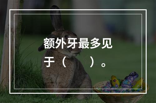 额外牙最多见于（　　）。