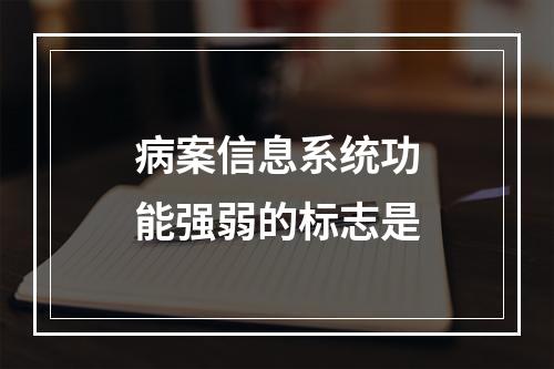 病案信息系统功能强弱的标志是