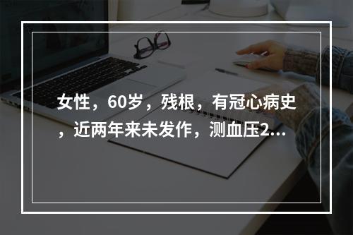 女性，60岁，残根，有冠心病史，近两年来未发作，测血压21.