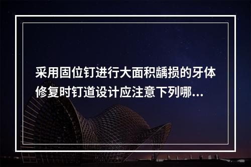 采用固位钉进行大面积龋损的牙体修复时钉道设计应注意下列哪项？