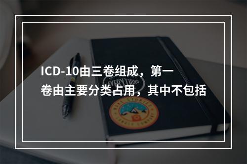 ICD-10由三卷组成，第一卷由主要分类占用，其中不包括