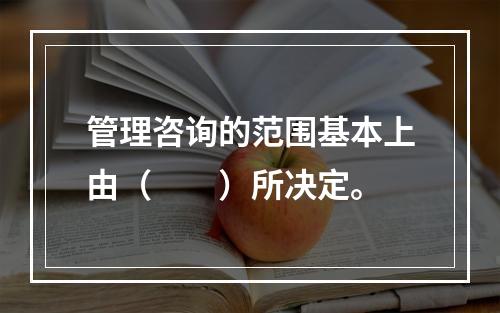 管理咨询的范围基本上由（　　）所决定。