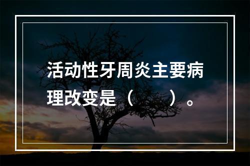 活动性牙周炎主要病理改变是（　　）。