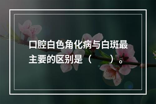 口腔白色角化病与白斑最主要的区别是（　　）。