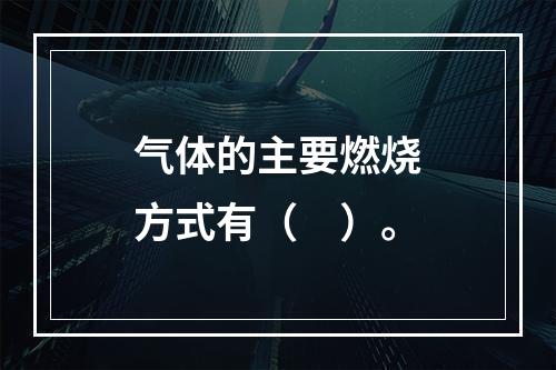 气体的主要燃烧方式有（　）。