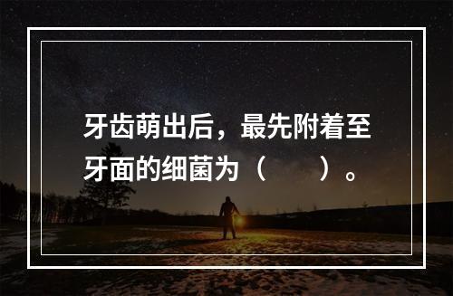 牙齿萌出后，最先附着至牙面的细菌为（　　）。