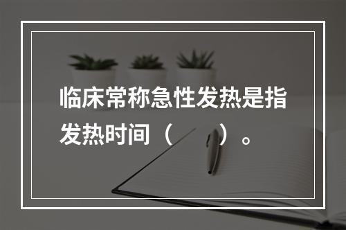 临床常称急性发热是指发热时间（　　）。